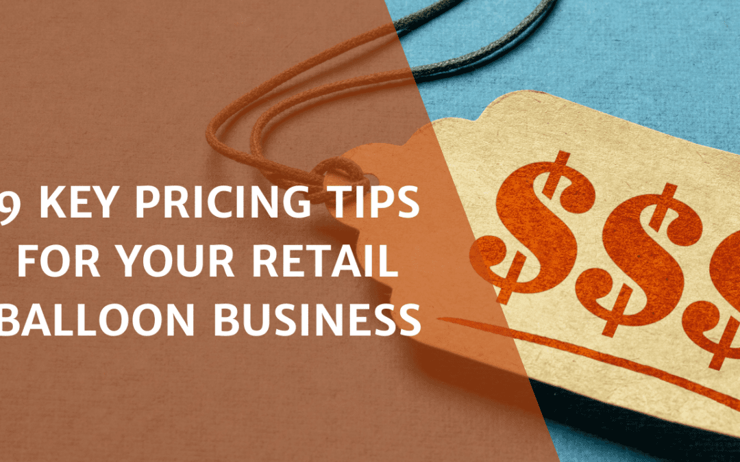 9 KEY PRICING TIPS FOR YOUR RETAIL BALLOON BUSINESS
